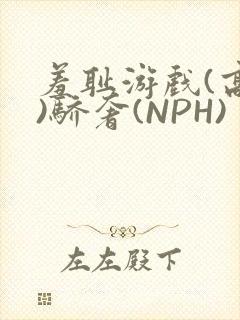 羞耻游戏(高H)骄奢(NPH)
