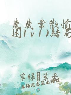 岁岁常欢愉(校园1 v 1 )结局林岁