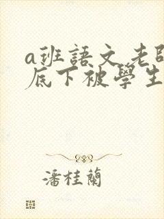 a班语文老师私底下被学生称为