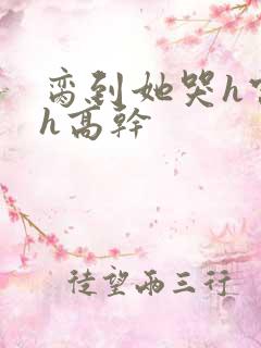 脔到她哭h宫交h高干