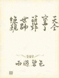 绝世萌宝天才娘亲帅炸了全文免费