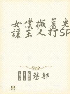 女仆撅着光屁股让主人打SP