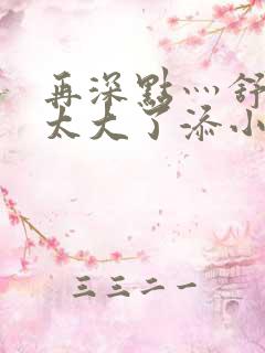 再深点灬舒服灬太大了添小书