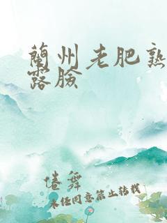 兰州老肥熟全程露脸