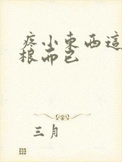 疼小东西这才一根而已