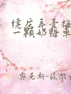 绕床弄青梅PO一颗奶糖车