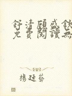 舒清顾盛钦小说免费阅读无弹窗