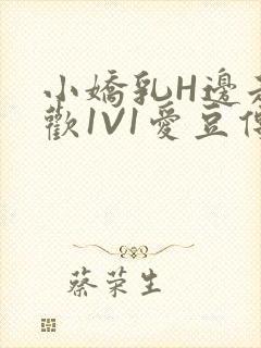 小娇乳H边走边欢1V1爱豆传媒