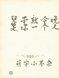 儿子就今晚妈妈是你一个人的