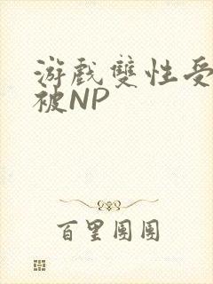 游戏双性受自愿被NP