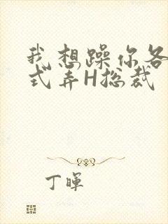 我想躁你各种花式弄H总裁