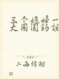 三个媳妇一锅烩大团圆的说说