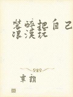 装醉把自己给流浪汉玩