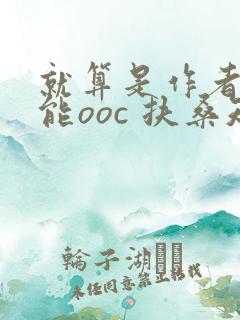 就算是作者也不能ooc 扶桑知我
