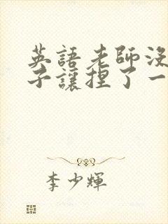 英语老师没带罩子让捏了一节