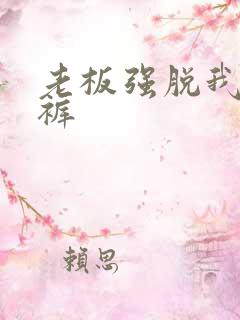 老板强脱我的内裤