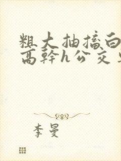 粗大抽搐白浊h高干h公交车