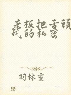 老板把舌头伸进我的私密