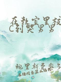 在教室里校草被C到哭男男