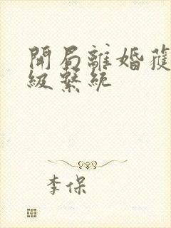 开局离婚获得神级系统