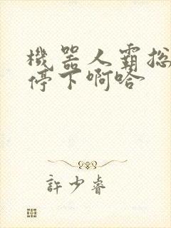 机器人霸总微博停下啊哈