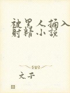 被黑人捅入子宫射精小说