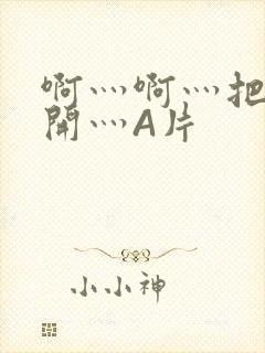 啊灬啊灬把腿张开灬A片