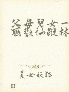 父母儿女一家大联欢仙踪林