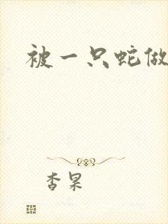 被一只蛇做了