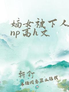 嫡女被下人凌虐np高h文