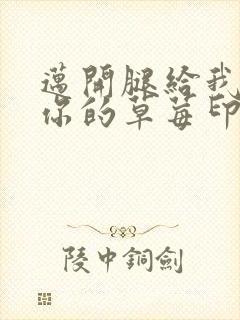 迈开腿给我看看你的草莓印