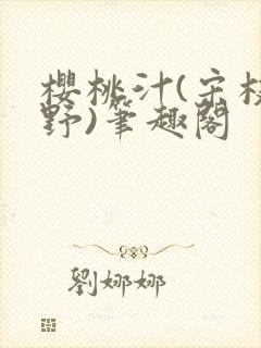 樱桃汁(宋枝江野)笔趣阁