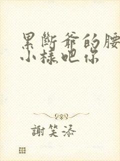 累断爷的腰by小样吧你