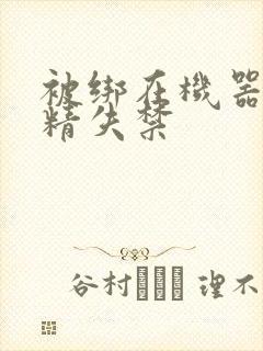 被绑在机器上榨精失禁