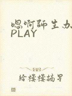 嗯啊师生办公室PLAY