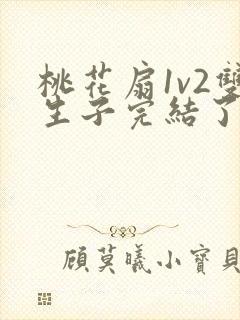 桃花扇1v2双生子完结了吗