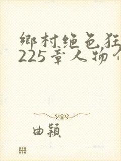 乡村绝色狂医第225章人物介绍