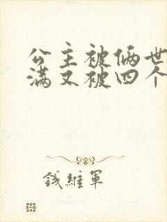 公主被俩世卫灌满又被四个轿夫弄