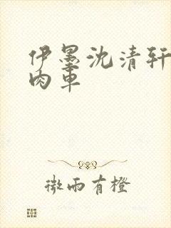 伊墨沈清轩人蛇肉车