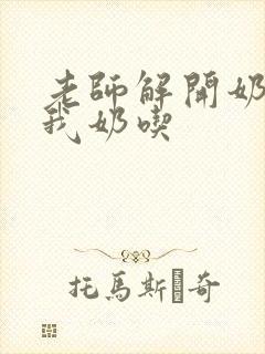 老师解开奶罩喂我奶吃