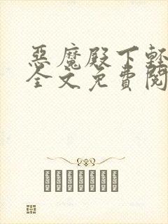 恶魔殿下轻一点全文免费阅读