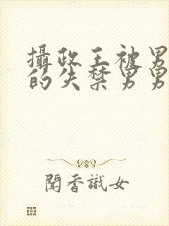 摄政王被男人c的失禁男男高H