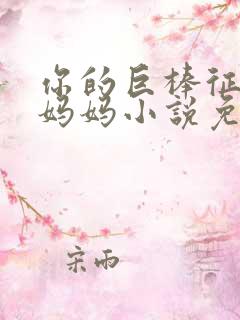 你的巨棒征服了妈妈小说免费阅读