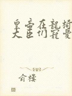 皇帝在龙椅上被大臣们宠爱