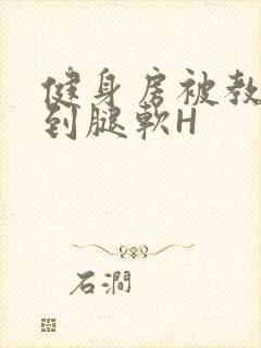 健身房被教练啪到腿软H