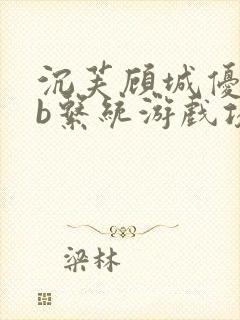 沉芙顾城优质rb系统游戏攻略系统