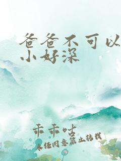 爸爸不可以我还小好深