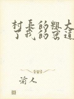 村长的粗大挺进了我的密道