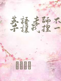 英语老师不戴罩子让我捏一节课的