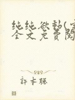 纯纯欲动(完整全文免费阅读)